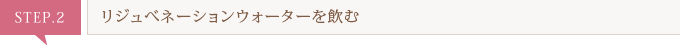リジュべネーションウォーターを飲む