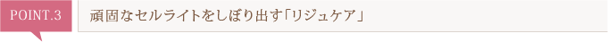 頑固なセルライトをしぼり出す「リジュケア」